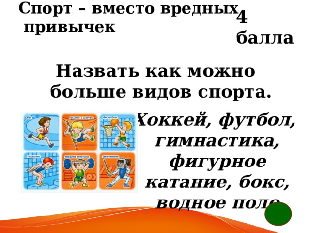 4 балла Спорт – вместо вредных   привычек Назвать как можно больше видов спорта.    Хоккей, футбол, гимнастика, фигурное катание, бокс, водное поло 