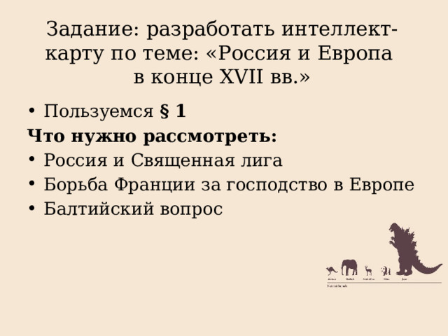 Задание: разработать интеллект-карту по теме: «Россия и Европа  в конце XVII вв.» Пользуемся § 1 Что нужно рассмотреть: Россия и Священная лига Борьба Франции за господство в Европе Балтийский вопрос  