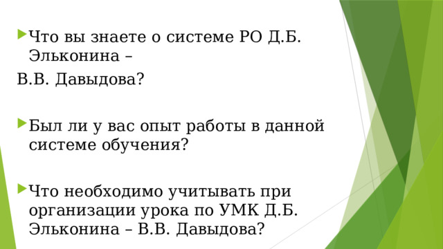 Что вы знаете о системе РО Д.Б. Эльконина – В.В. Давыдова? Был ли у вас опыт работы в данной системе обучения? Что необходимо учитывать при организации урока по УМК Д.Б. Эльконина – В.В. Давыдова? 