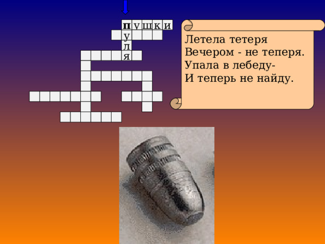 к у Летела тетеря Вечером - не теперя. Упала в лебеду- И теперь не найду. п и ш у л я 