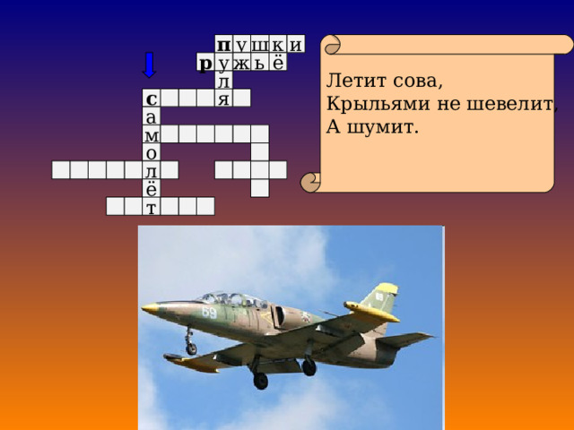 к у Летит сова, Крыльями не шевелит, А шумит. п и ш ё у р ж ь л я с а м о л ё т 