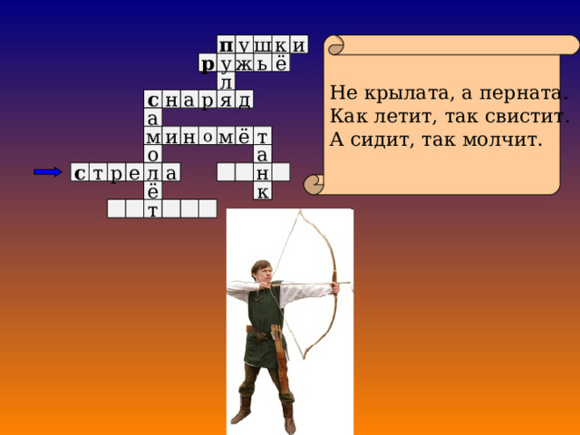 и у Не крылата, а перната. Как летит, так свистит. А сидит, так молчит. п к ш ё у р ж ь л д я а р н с а и н о ё т м м о а л н е р т а с к ё т 