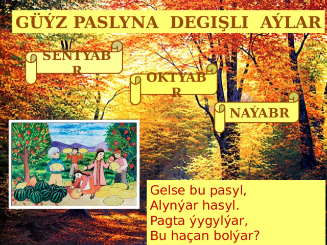 GÜÝZ PASLYNA DEGIŞLI AÝLAR SENTÝABR OKTÝABR NAÝABR Gelse bu pasyl, Alynýar hasyl. Pagta ýygylýar, Bu haçan bolýar? (güýz) 