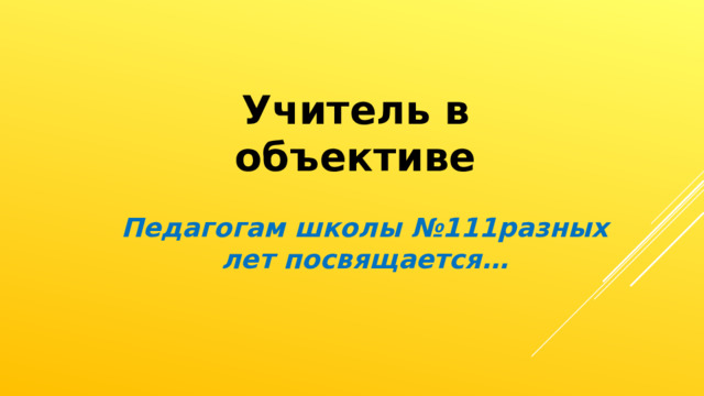 Учитель в объективе Педагогам школы №111разных лет посвящается… 