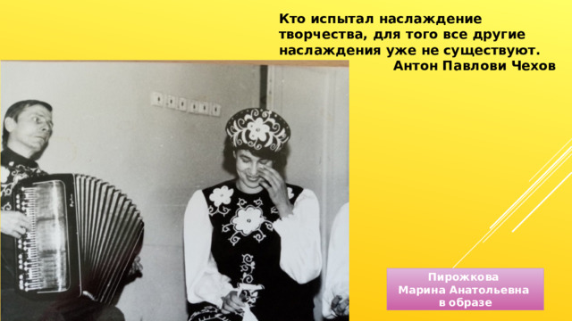 Кто испытал наслаждение творчества, для того все другие наслаждения уже не существуют. Антон Павлови Чехов Пирожкова Марина Анатольевна в образе 