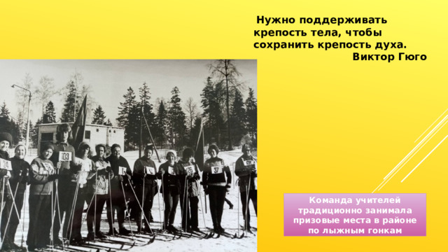 Нужно поддерживать крепость тела, чтобы сохранить крепость духа. Виктор Гюго Команда учителей традиционно занимала призовые места в районе по лыжным гонкам 