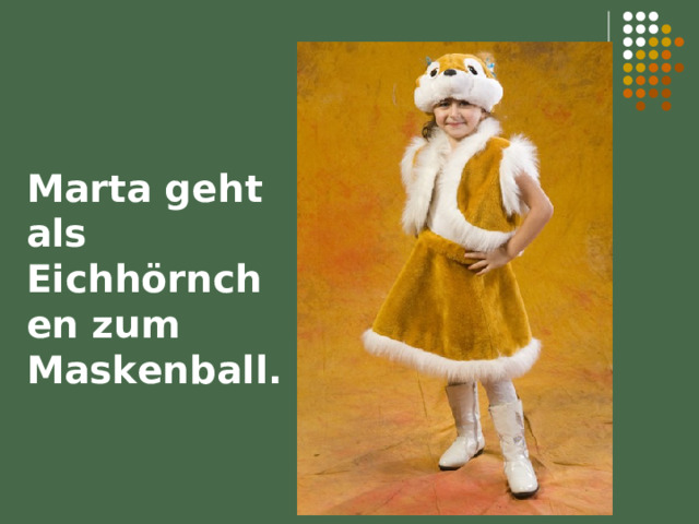 Marta geht als Eichhörnchen zum Maskenball. 