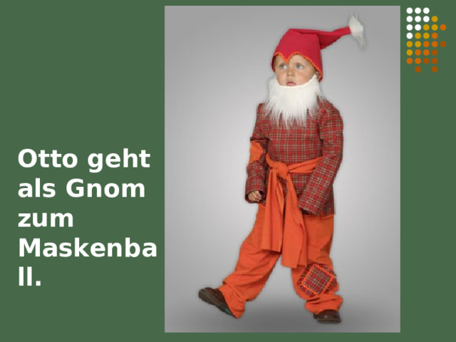 Otto geht als Gnom zum Maskenball. 