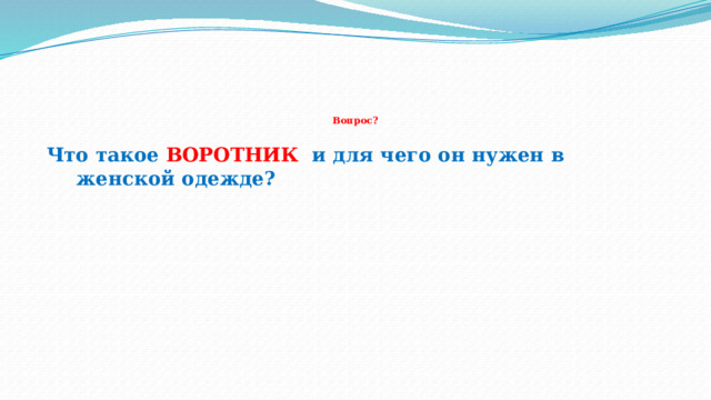     Вопрос?    Что такое ВОРОТНИК и для чего он нужен в женской одежде?  