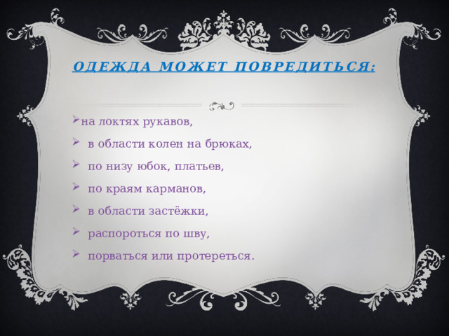 Одежда может повредиться:   на локтях рукавов,  в области колен на брюках,  по низу юбок, платьев,  по краям карманов,  в области застёжки,  распороться по шву,  порваться или протереться. 