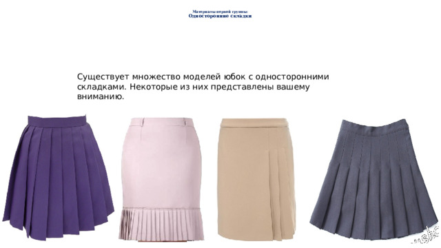   Материалы первой группы:  Односторонние складки   Существует множество моделей юбок с односторонними складками. Некоторые из них представлены вашему вниманию. 