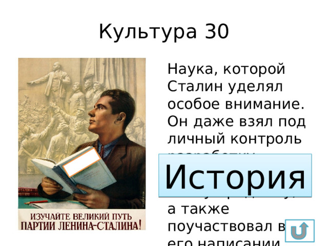 Культура 30 Наука, которой Сталин уделял особое внимание. Он даже взял под личный контроль разработку учебников по этому предмету, а также поучаствовал в его написании. История 