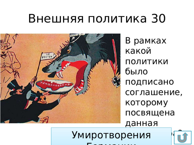 Внешняя политика 30 В рамках какой политики было подписано соглашение, которому посвящена данная карикатура? Умиротворения Германии 