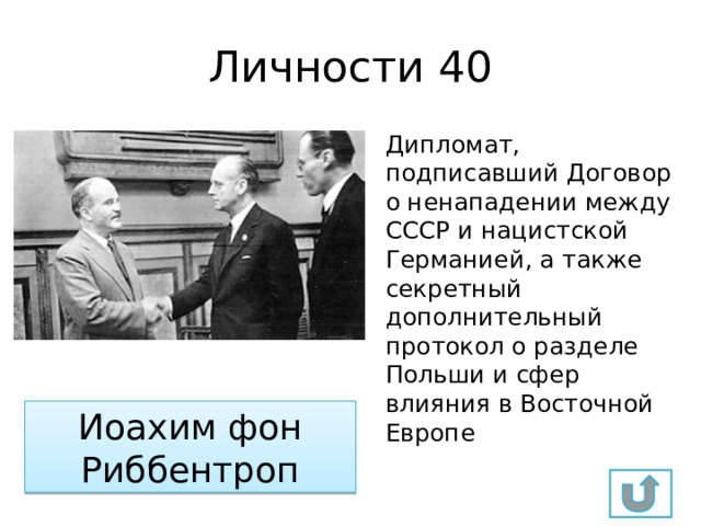 Личности 40 Дипломат, подписавший Договор о ненападении между СССР и нацистской Германией, а также секретный дополнительный протокол о разделе Польши и сфер влияния в Восточной Европе Иоахим фон Риббентроп 