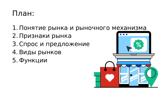 План: Понятие рынка и рыночного механизма Признаки рынка Спрос и предложение Виды рынков Функции 