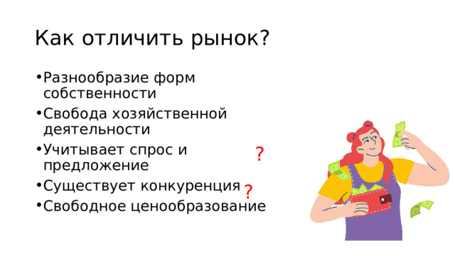 Как отличить рынок? Разнообразие форм собственности Свобода хозяйственной деятельности Учитывает спрос и предложение Существует конкуренция Свободное ценообразование ? ? 