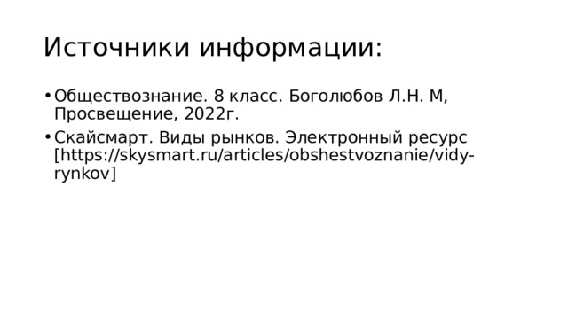 Источники информации: Обществознание. 8 класс. Боголюбов Л.Н. М, Просвещение, 2022г. Скайсмарт. Виды рынков. Электронный ресурс [https://skysmart.ru/articles/obshestvoznanie/vidy-rynkov] 