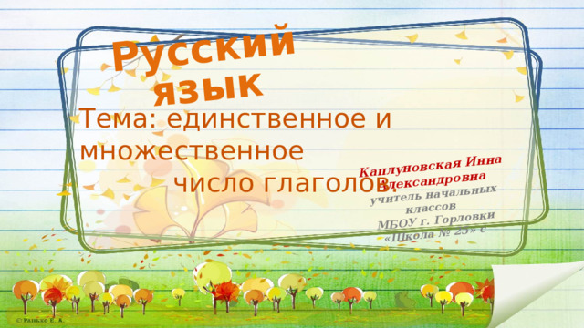 Русский язык Каплуновская Инна Александровна учитель начальных классов МБОУ г. Горловки «Школа № 25» с  Тема: единственное и множественное  число глаголов. 