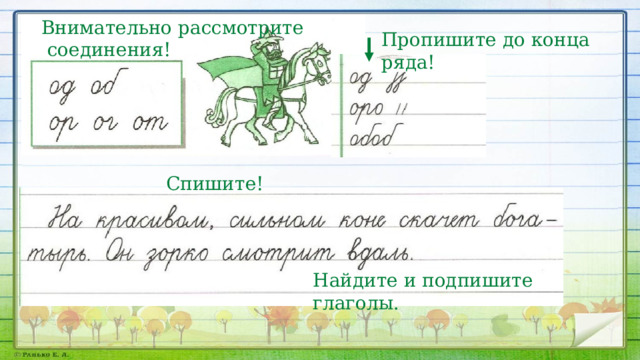 Внимательно рассмотрите  соединения! Пропишите до конца ряда! Спишите! Найдите и подпишите глаголы. 