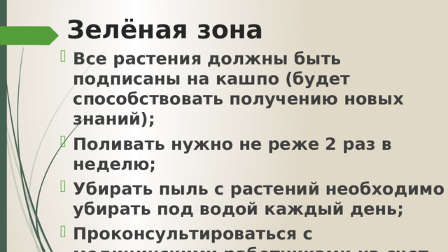 Зелёная зона Все растения должны быть подписаны на кашпо (будет способствовать получению новых знаний); Поливать нужно не реже 2 раз в неделю; Убирать пыль с растений необходимо убирать под водой каждый день; Проконсультироваться с медицинскими работниками на счет аллергических заболеваний детей. 