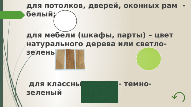 для потолков, дверей, оконных рам - белый;  для мебели (шкафы, парты) – цвет натурального дерева или светло-зеленый;    для классных досок - темно-зеленый 