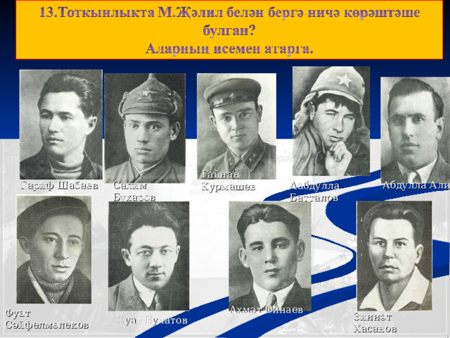 Гайнан Курмашев Абдулла Алиш Салим Бухаров Гариф Шабаев Аабдулла Батталов Ахмәт Синаев Фуат Сәйфелмөлеков Зиннәт Хасанов Фуат Булатов 