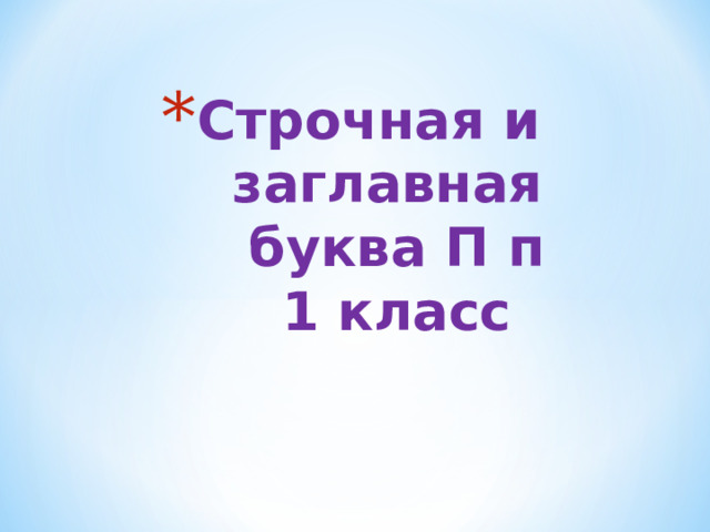 Строчная и заглавная  буква П п  1 класс 