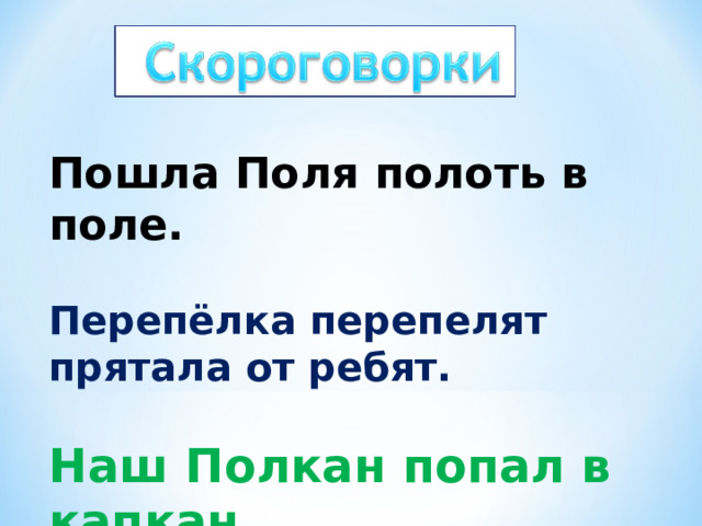 Пошла Поля полоть в поле.  Перепёлка перепелят прятала от ребят.  Наш Полкан попал в капкан . 