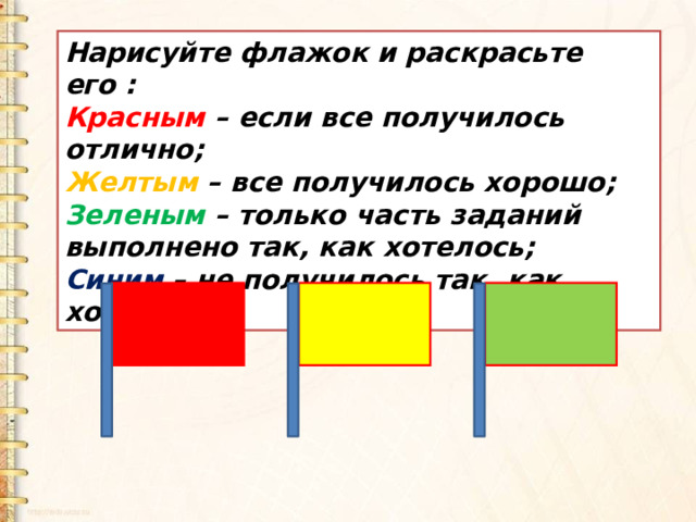 Нарисуйте флажок и раскрасьте его :  Красным  – если все получилось отлично; Желтым  – все получилось хорошо; Зеленым  – только часть заданий выполнено так, как хотелось; Синим  – не получилось так, как хотелось. 