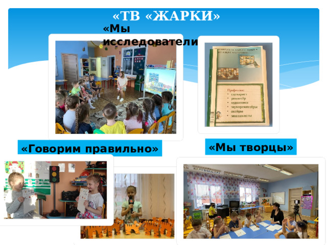 «ТВ «ЖАРКИ» «Мы исследователи» «Мы творцы» «Говорим правильно» 