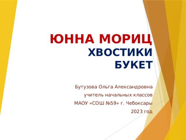 Юнна мориц  хвостики  букет   Бутузова Ольга Александровна учитель начальных классов МАОУ «СОШ №59» г. Чебоксары 2023 год 