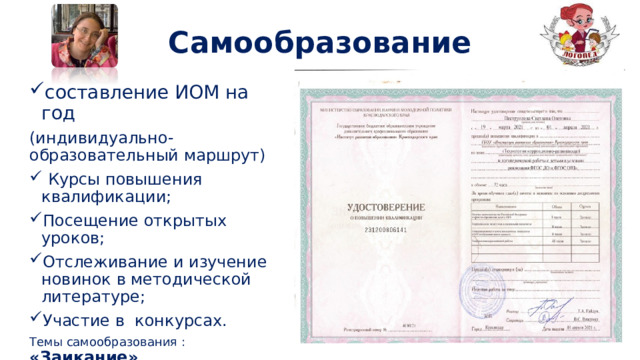 Самообразование составление ИОМ на год (индивидуально-образовательный маршрут)  Курсы повышения квалификации; Посещение открытых уроков; Отслеживание и изучение новинок в методической литературе; Участие в конкурсах. Темы самообразования : «Заикание» 