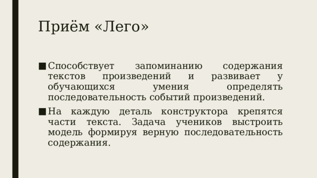 Приём «Лего» Способствует запоминанию содержания текстов произведений и развивает у обучающихся умения определять последовательность событий произведений. На каждую деталь конструктора крепятся части текста. Задача учеников выстроить модель формируя верную последовательность содержания. 
