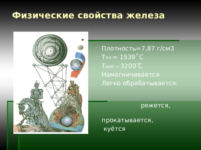 Физические свойства железа Плотность=7,87 г/см3 Т пл = 1539 ْ С Т кип = 3200 ْ С Намагничивается Легко обрабатывается: режется, прокатывается,  куётся 