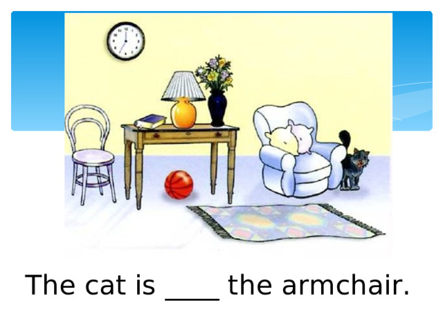 The cat is ____ the armchair. 