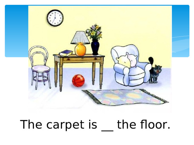 The carpet is __ the floor. 