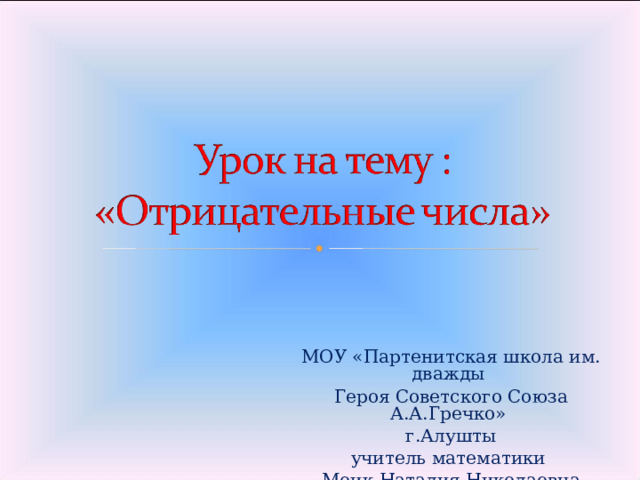 МОУ «Партенитская школа им. дважды Героя Советского Союза А.А.Гречко» г.Алушты учитель математики Моик Наталия Николаевна 