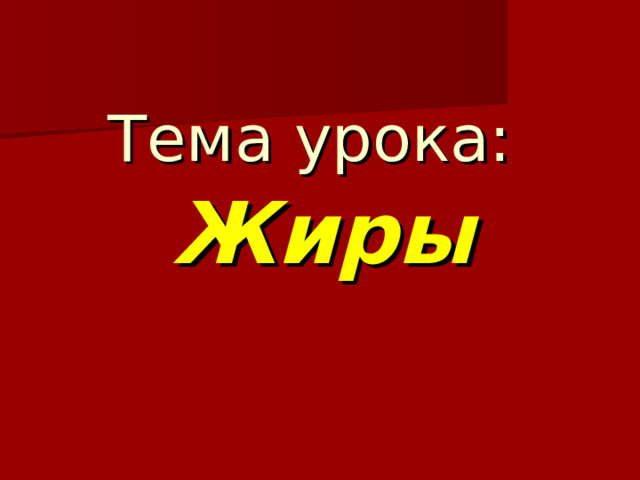 Тема урока:   Жиры 