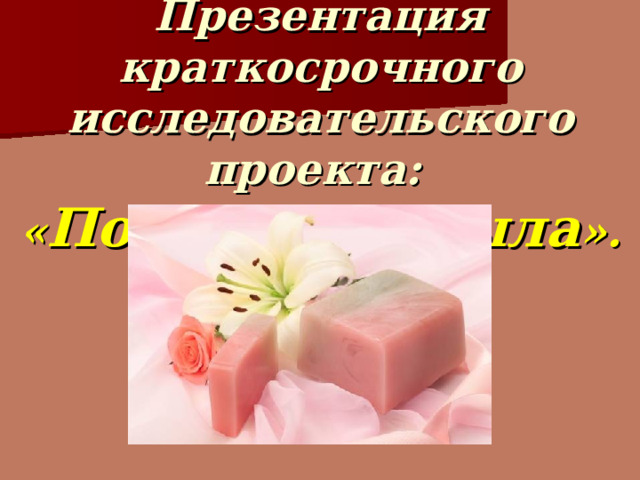 Презентация краткосрочного исследовательского проекта:  « Получение мыла ». 