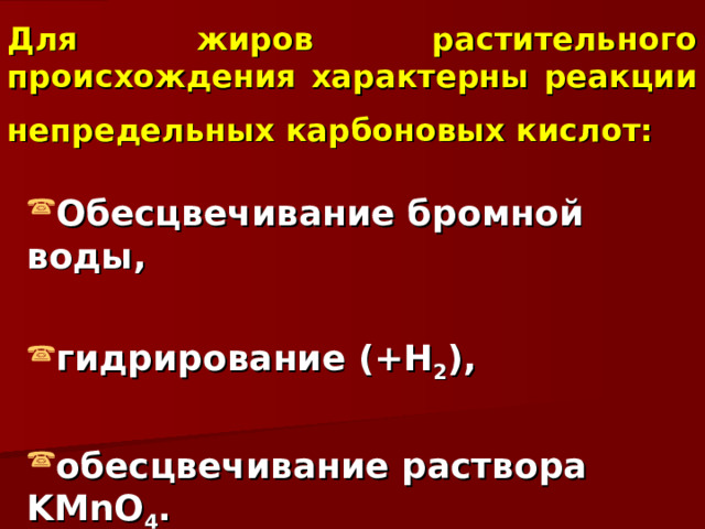 Для жиров растительного происхождения характерны реакции непредельных карбоновых кислот:  Обесцвечивание бромной воды,  гидрирование (+Н 2 ),  обесцвечивание раствора KMnO 4 . 