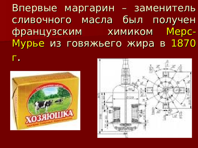 Впервые маргарин – заменитель сливочного масла был получен французским химиком Мерс-Мурье из говяжьего жира в 1870 г . 