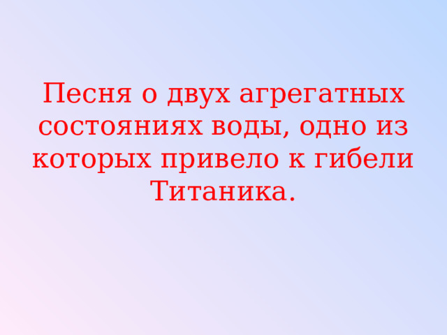 Песня о двух агрегатных состояниях воды, одно из которых привело к гибели Титаника. 