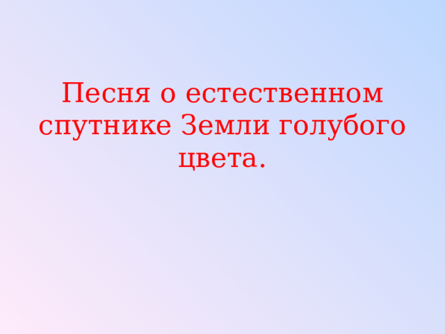 Песня о естественном спутнике Земли голубого цвета. 