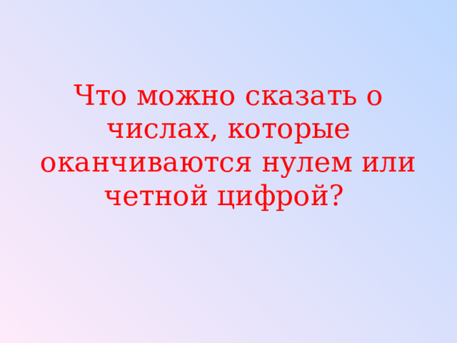 Что можно сказать о числах, которые оканчиваются нулем или четной цифрой? 