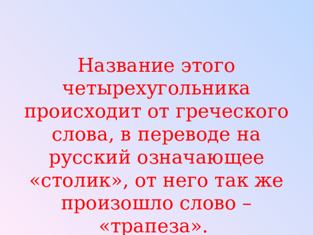 Название этого четырехугольника происходит от греческого слова, в переводе на русский означающее «столик», от него так же произошло слово – «трапеза». 