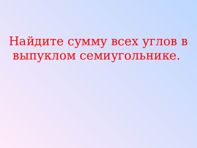 Найдите сумму всех углов в выпуклом семиугольнике. 