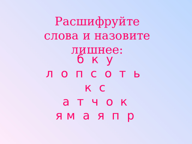 Расшифруйте слова и назовите лишнее: б к у л о п с о т ь к с а т ч о к я м а я п р 