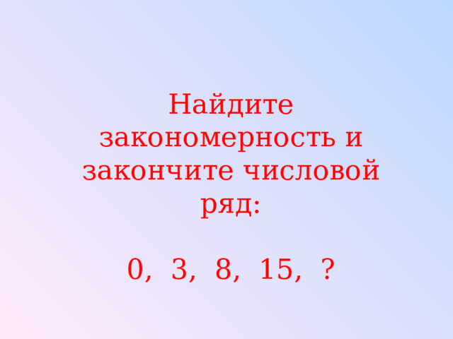 Найдите закономерность и закончите числовой ряд: 0, 3, 8, 15, ? 