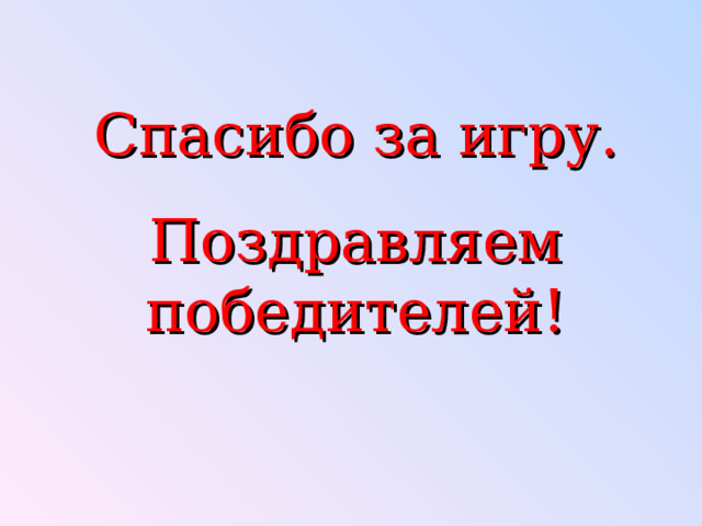 Спасибо за игру. Поздравляем победителей! 