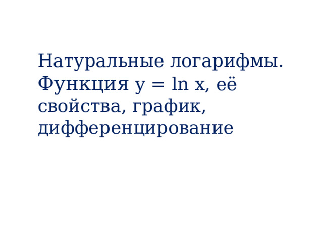 Натуральные логарифмы. Функция y = ln x, её свойства, график, дифференцирование 